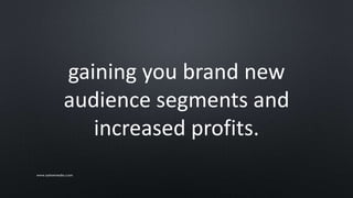 gaining you brand new
audience segments and
increased profits.
www.sarkemedia.com
 