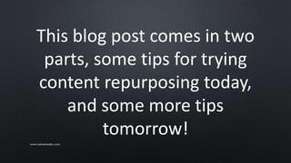 This blog post comes in two
parts, some tips for trying
content repurposing today,
and some more tips
tomorrow!
www.sarkemedia.com
 