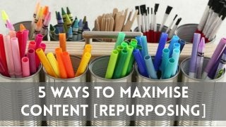 Content Repurposing :: 5 Ways To Maximise Content