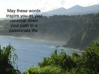 May these words inspire you as you continue down your path to a passionate life. Createanewstory.com 2011 