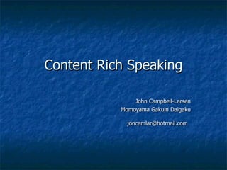 Content Rich Speaking John Campbell-Larsen Momoyama Gakuin Daigaku [email_address]   