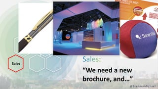 “We need a new
brochure, and…”
@BrennerMichael
Sales
 