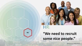 “We need to recruit
some nice people.”
@BrennerMichael
HR
 
