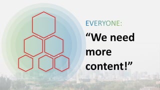“We need
more
content!”
 