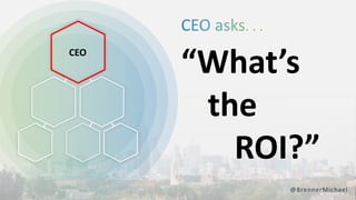 “What’s
the
ROI?”
@BrennerMichael
CEO
 