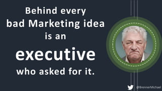 Behind every
bad Marketing idea
is an
executive
who asked for it.
@BrennerMichael
 