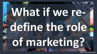 What if we re-
define the role
of marketing?
@BrennerMichael
 