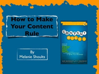 How to Make
Your Content
    Rule

        By
  Melanie Shoults
 
