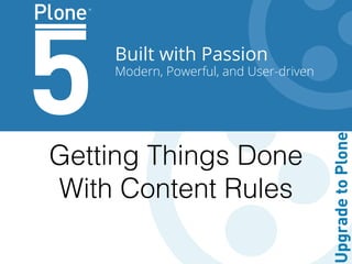 Built with Passion
Modern, Powerful, and User-driven
Getting Things Done 
With Content Rules
 
