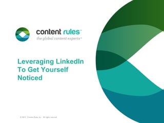 Leveraging LinkedIn
To Get Yourself
Noticed
© 2013. Content Rules, Inc. All rights reserved.
 