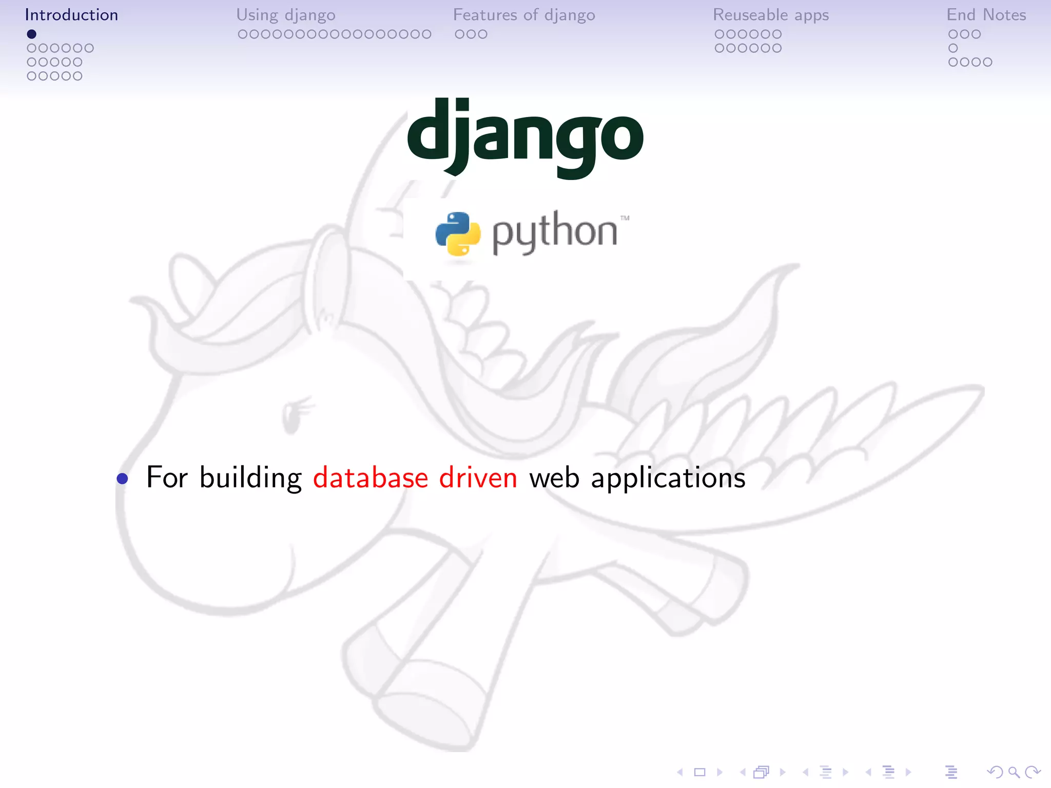 Introduction       Using django     Features of django   Reuseable apps   End Notes




           • For building database driven web applications
 