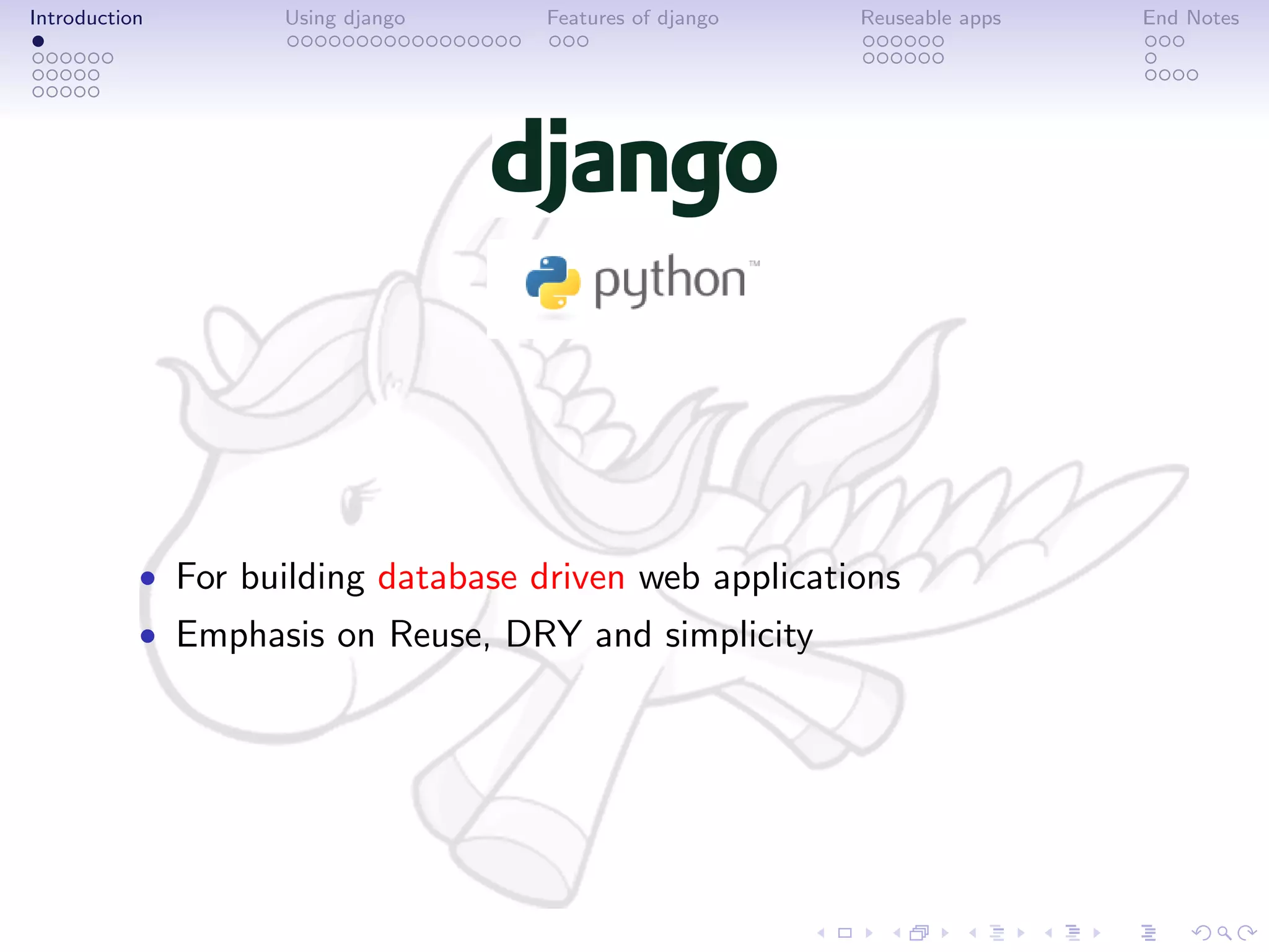 Introduction       Using django     Features of django   Reuseable apps   End Notes




           • For building database driven web applications
           • Emphasis on Reuse, DRY and simplicity
 