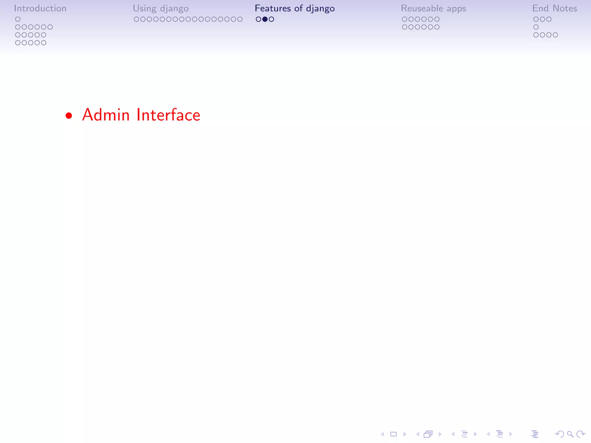 Introduction       Using django   Features of django   Reuseable apps   End Notes




           • Admin Interface
 