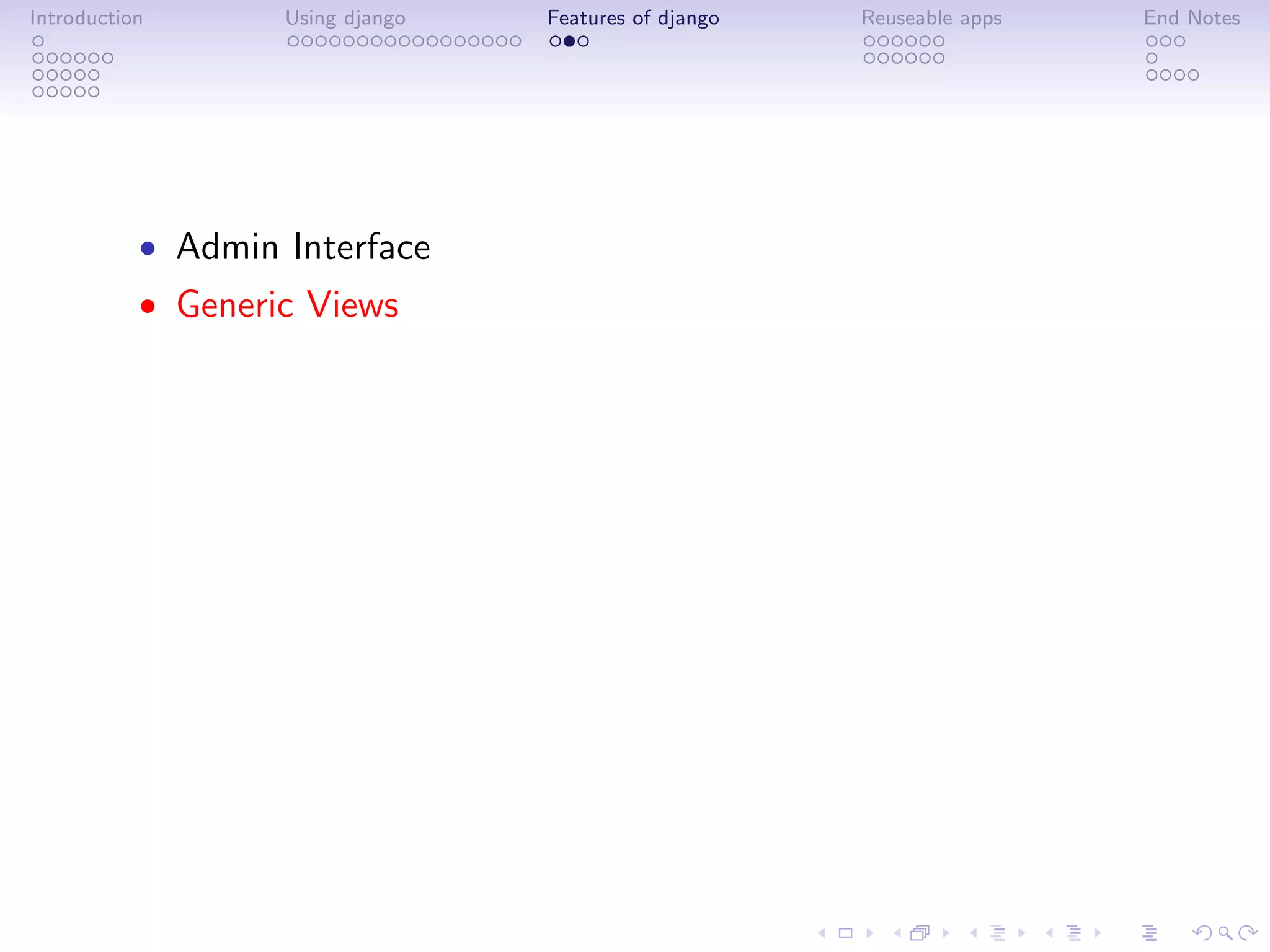 Introduction       Using django   Features of django   Reuseable apps   End Notes




           • Admin Interface
           • Generic Views
 
