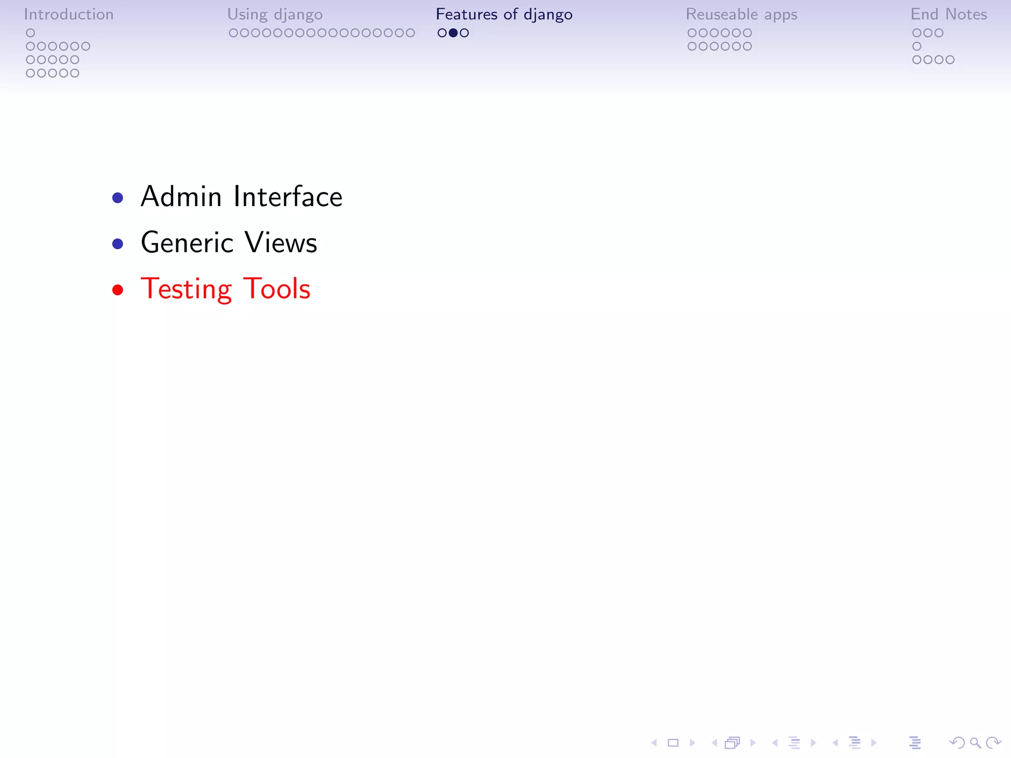 Introduction       Using django   Features of django   Reuseable apps   End Notes




           • Admin Interface
           • Generic Views
           • Testing Tools
 