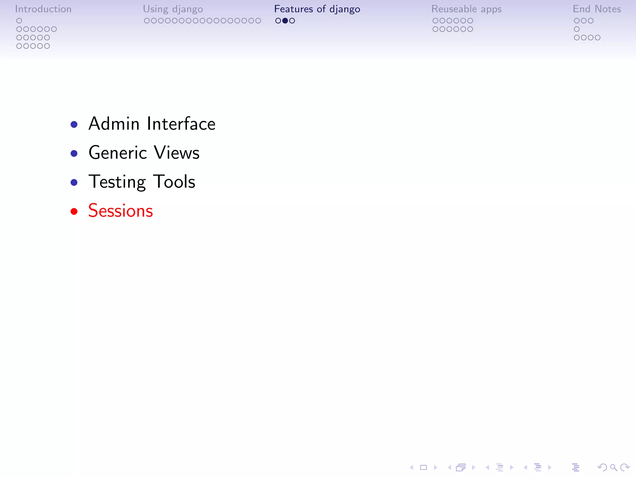 Introduction       Using django   Features of django   Reuseable apps   End Notes




           • Admin Interface
           • Generic Views
           • Testing Tools
           • Sessions
 