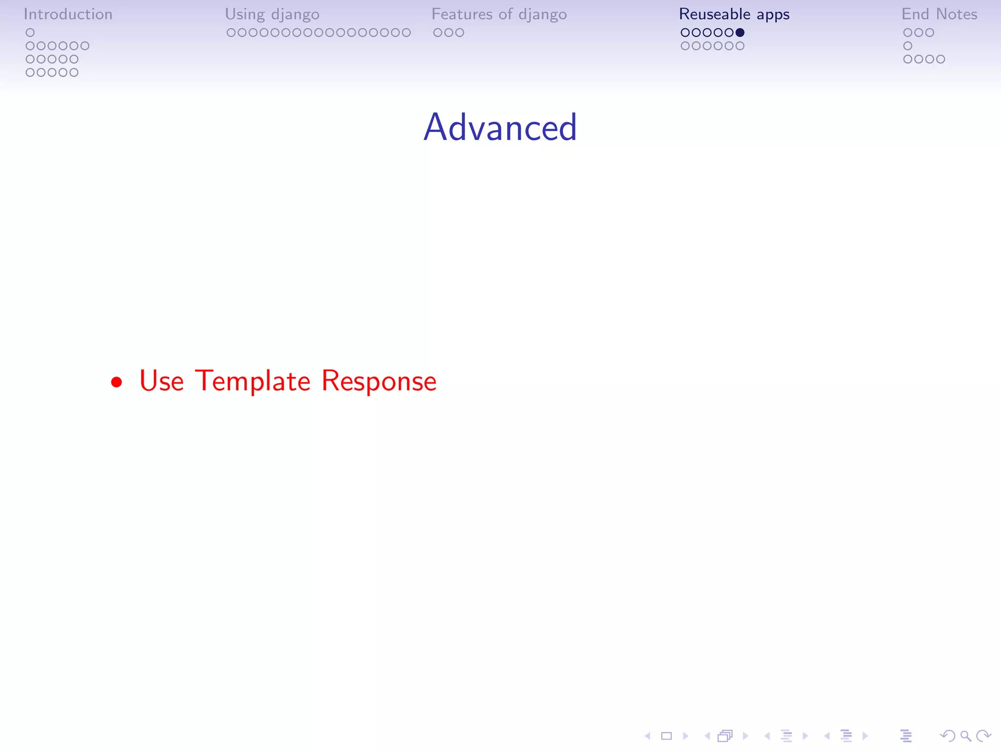 Introduction       Using django   Features of django   Reuseable apps   End Notes




                                  Advanced




           • Use Template Response
 