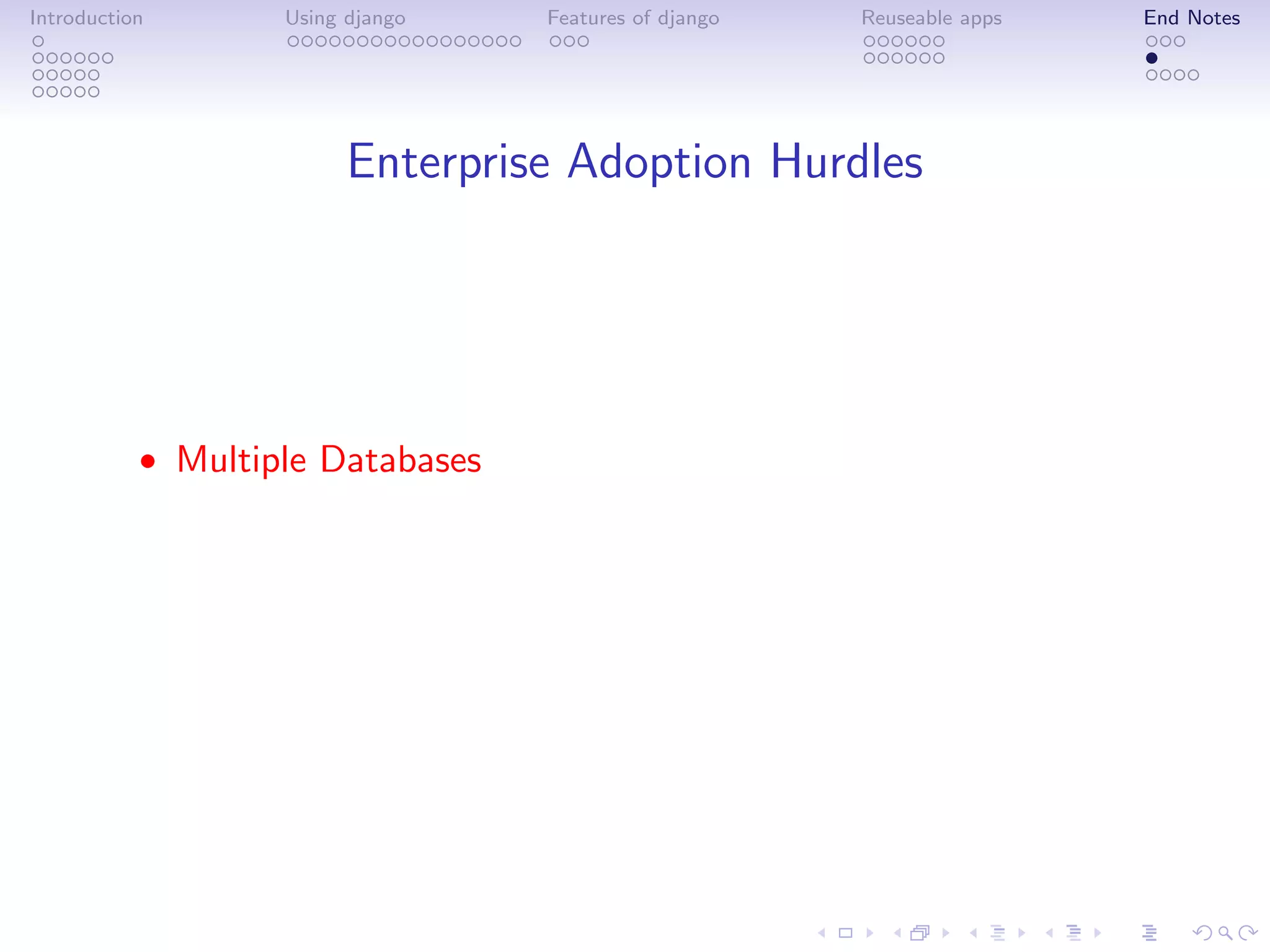 Introduction       Using django   Features of django   Reuseable apps   End Notes




                         Enterprise Adoption Hurdles




           • Multiple Databases
 