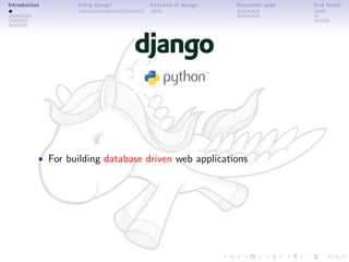 Introduction       Using django     Features of django   Reuseable apps   End Notes




           • For building database driven web applications
 