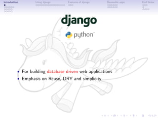 Introduction       Using django     Features of django   Reuseable apps   End Notes




           • For building database driven web applications
           • Emphasis on Reuse, DRY and simplicity
 