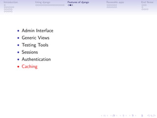 Introduction       Using django   Features of django   Reuseable apps   End Notes




           • Admin Interface
           • Generic Views
           • Testing Tools
           • Sessions
           • Authentication
           • Caching
 