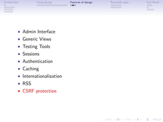 Introduction        Using django    Features of django   Reuseable apps   End Notes




           • Admin Interface
           • Generic Views
           • Testing Tools
           • Sessions
           • Authentication
           • Caching
           • Internationalization
           • RSS
           • CSRF protection
 