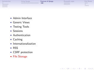 Introduction        Using django    Features of django   Reuseable apps   End Notes




           • Admin Interface
           • Generic Views
           • Testing Tools
           • Sessions
           • Authentication
           • Caching
           • Internationalization
           • RSS
           • CSRF protection
           • File Storage
 