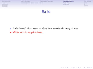Introduction        Using django     Features of django   Reuseable apps   End Notes




                                       Basics



           • Take template_name and extra_context every where
           • Write urls in applications
 