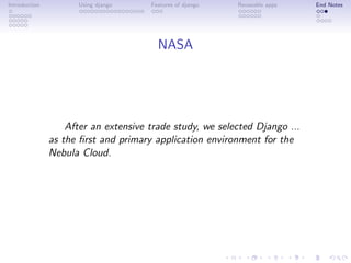 Introduction         Using django     Features of django   Reuseable apps   End Notes




                                        NASA




                   After an extensive trade study, we selected Django ...
               as the ﬁrst and primary application environment for the
               Nebula Cloud.
 