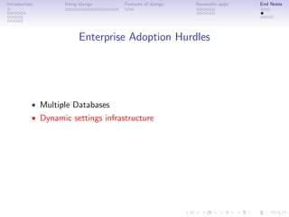 Introduction       Using django     Features of django   Reuseable apps   End Notes




                         Enterprise Adoption Hurdles




           • Multiple Databases
           • Dynamic settings infrastructure
 