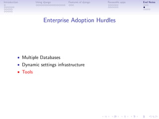 Introduction         Using django   Features of django   Reuseable apps   End Notes




                           Enterprise Adoption Hurdles




           • Multiple Databases
           • Dynamic settings infrastructure
           • Tools
 