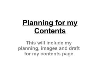 Planning for my Contents This will include my planning, images and draft for my contents page 