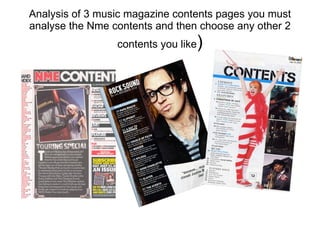 Analysis of 3 music magazine contents pages you must analyse the Nme contents and then choose any other 2 contents you like ) 