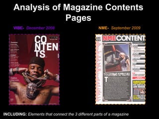 Analysis of Magazine Contents Pages NME-  September 2009   VIBE-  December 2008 INCLUDING:  Elements that connect the 3 different parts of a magazine 