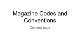 Magazine Codes and
Conventions
Contents page
 