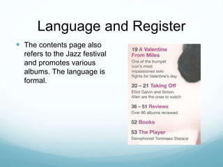 Language and Register
 The contents page also
refers to the Jazz festival
and promotes various
albums. The language is
formal.
 