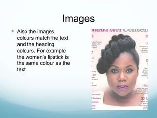 Images
 Also the images
colours match the text
and the heading
colours. For example
the women's lipstick is
the same colour as the
text.
 