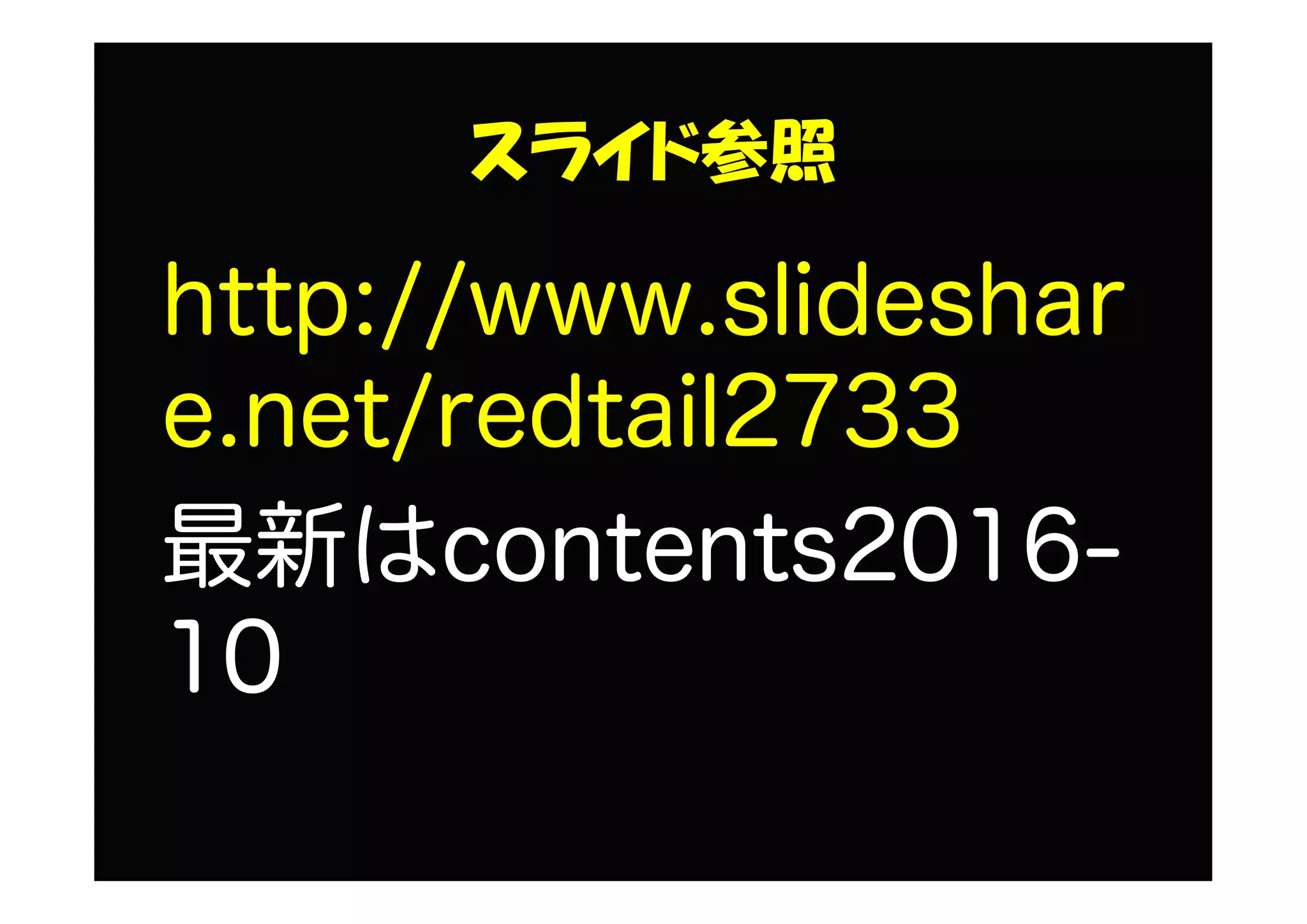 スライド参照
http://www.slideshar
e.net/redtail2733
最新はcontents2016-
10
 