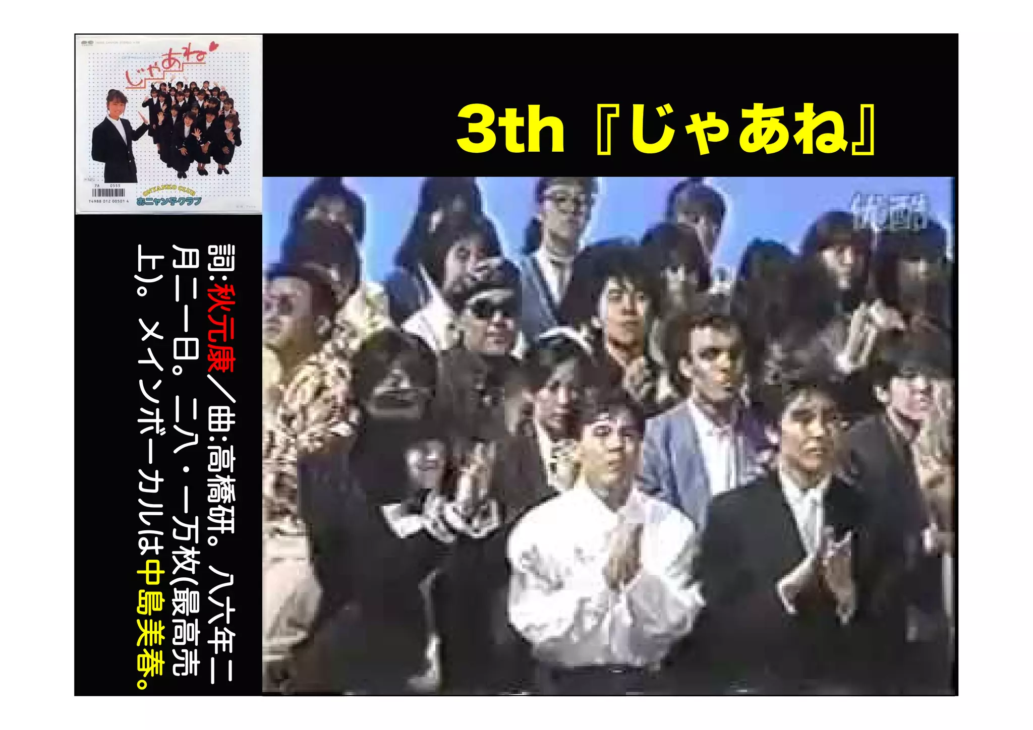 3th『じゃあね』
詞:秋元康／曲:高橋研。八六年二
月二一日。二八・一万枚(最高売
上)。メインボーカルは中島美春。
 