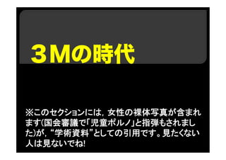 ３Ｍの時代
※このセクションには，女性の裸体写真が含まれ
ます(国会審議で「児童ポルノ」と指弾もされまし
た)が，“学術資料”としての引用です。見たくない
人は見ないでね!
 