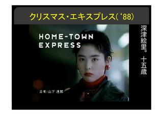 クリスマス・エキスプレス(‘88)
深
津
絵
里
。
十
五
歳
 