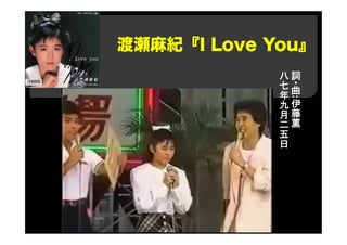 渡瀬麻紀『I Love You』
詞
・曲
:
伊
藤
薫
八
七
年
九
月
二
五
日
 