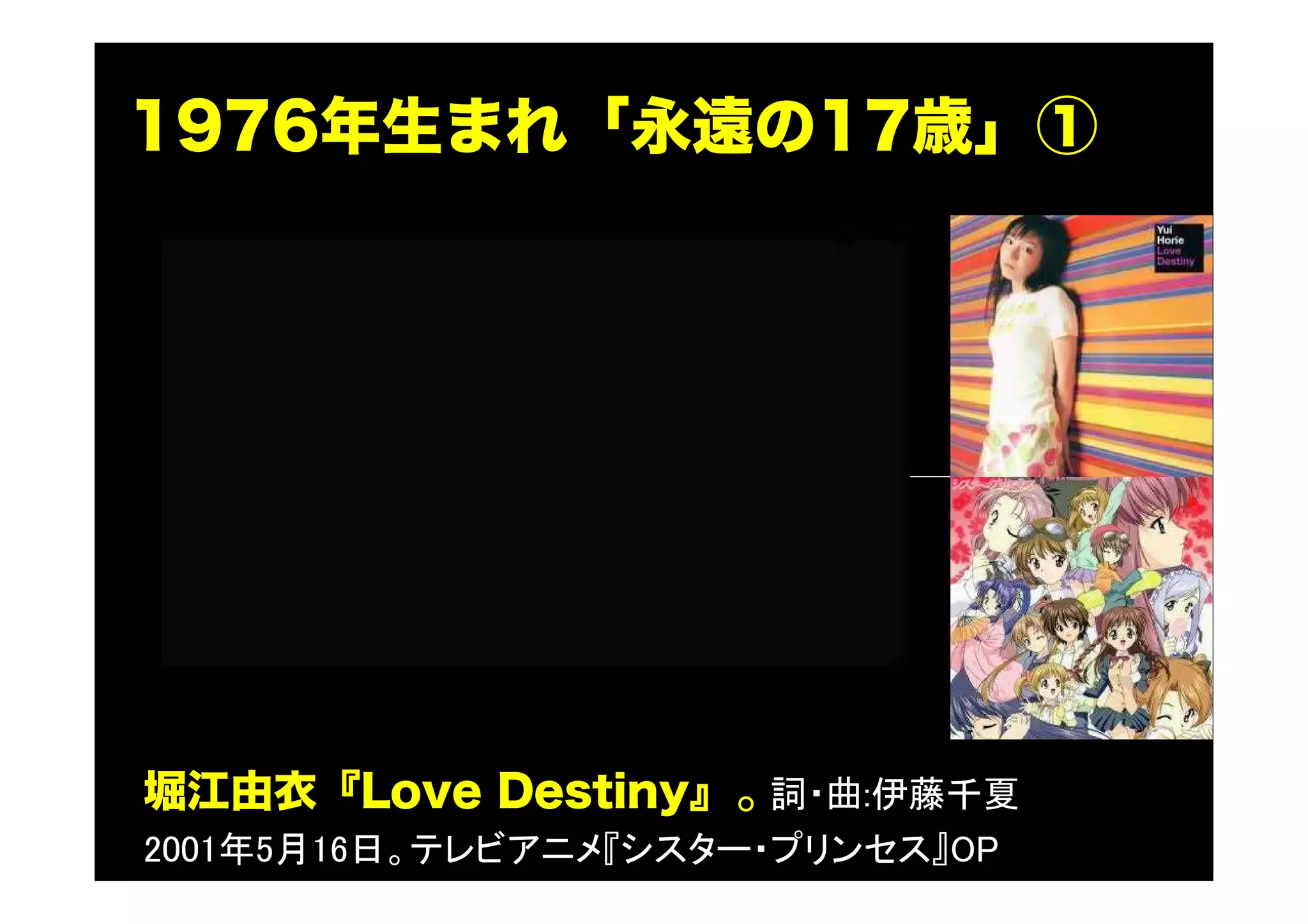 1976年生まれ「永遠の17歳」①
堀江由衣『Love Destiny』。詞・曲:伊藤千夏
2001年5月16日。テレビアニメ『シスター・プリンセス』OP
 