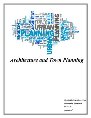 1
Architecture and Town Planning
Submittedto: Engr. AhmedIlyas
Submittedby: Salman Riaz
Roll no.: 41
Semester:6th
 