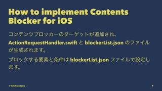 How to implement Contents
Blocker for iOS
ƥĥ֥å`Υ`åȤ׷Ӥ졢
ActionRequestHandler.swift  blockerList.json Υե
ɤޤ
֥åҪؤ blockerList.json եO
ޤ
? TachibanaKaoru 9
 