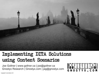 Implementing DITA Solutions
  using Content Scenarios
  Joe Gollner | www.gollner.ca | joe@gollner.ca
  Gnostyx Research | Gnostyx.com | jag@gnostyx.com
Copyright © Joe Gollner 2011
 