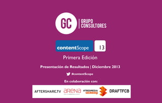 Primera Edición
Presentación de Resultados | Diciembre 2013
#contentScope

En colaboración con:

 