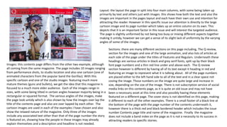 Images: this contents page differs from the other two example, although
all coming from the same magazine. The page includes 10 images ranging
from performance shots, to studio location and also one cartoon (one of
animated characters from the popular band the Gorillaz). With this
specific cartoon and one of the studio images featuring much more
mature themes (guns and bullets), we get the idea that this magazine is
focused to a much more older audience. Each of the images range in
sizes, with some being tilted in certain angles however majority being in a
rectangular or squared format. The various angles of the images, make
the page look untidy which is also shown by how the images over lap the
title of the contents page and also are over lapped by each other. The
cartoon images are used in each of the examples I have chosen and also
show the relaxed nature of the magazine. Only three of the images
include any associated text other than that of the page number the story
is featured on, showing how the people in these images may already
explain themselves and a description and headline is not needed.
Layout: the layout the page in split into four main columns, with some being taken up
primarily by text and others just with images. this shows how both the text and also the
images are important in the pages layout and each have their own use and intention for
attracting the reader. However in this specific issue our attention is directly to the large
cartoon image and its page number which takes up an entire column on its own. This
depicts that it is an important factor in this issue and will interest the targeted audience.
The page is slightly uniformed by not being too busy or mixing different aspects together
making it untidy, however we can get a sense of its slight lack of uniformity by the varying
angles of some of the images.
Sections: there are many different sections on this page including, The Q review,
section for the images and one of the large animation, and also lists of articles at
each side of the page under the titles of Features and Regulars. Underneath these
headings are various articles in black and grey serif fonts, split up by their black
font page numbers and a thin red line under and above each. The Q review
section however is different by having all of its text except it heading in red and
featuring an image to represent what it is talking about. All of the page numbers
are placed either to the left hand side to all of the text and in a clear space not
coving the image. Those numbers on the image are quite large and increase in
size, depending on the size of the image. There is not subscription service of social
media links on this contents page, as it is quite an old issue and may not have
been a necessary asset at this time and also possibly having these elements
featured on a different page. The cover story is not identified on this page, making
it different to each of the other examples. There is a small footer of a black line at
the bottom of the page with the page number of the contents underneath it,
however there is a thick red and black bordered header which includes the issue
number Contents page title and name of the magazine. Finally the magazine
does not include a band index on the page as it is not a necessity to its success in
attracting readers to specific stories.
 