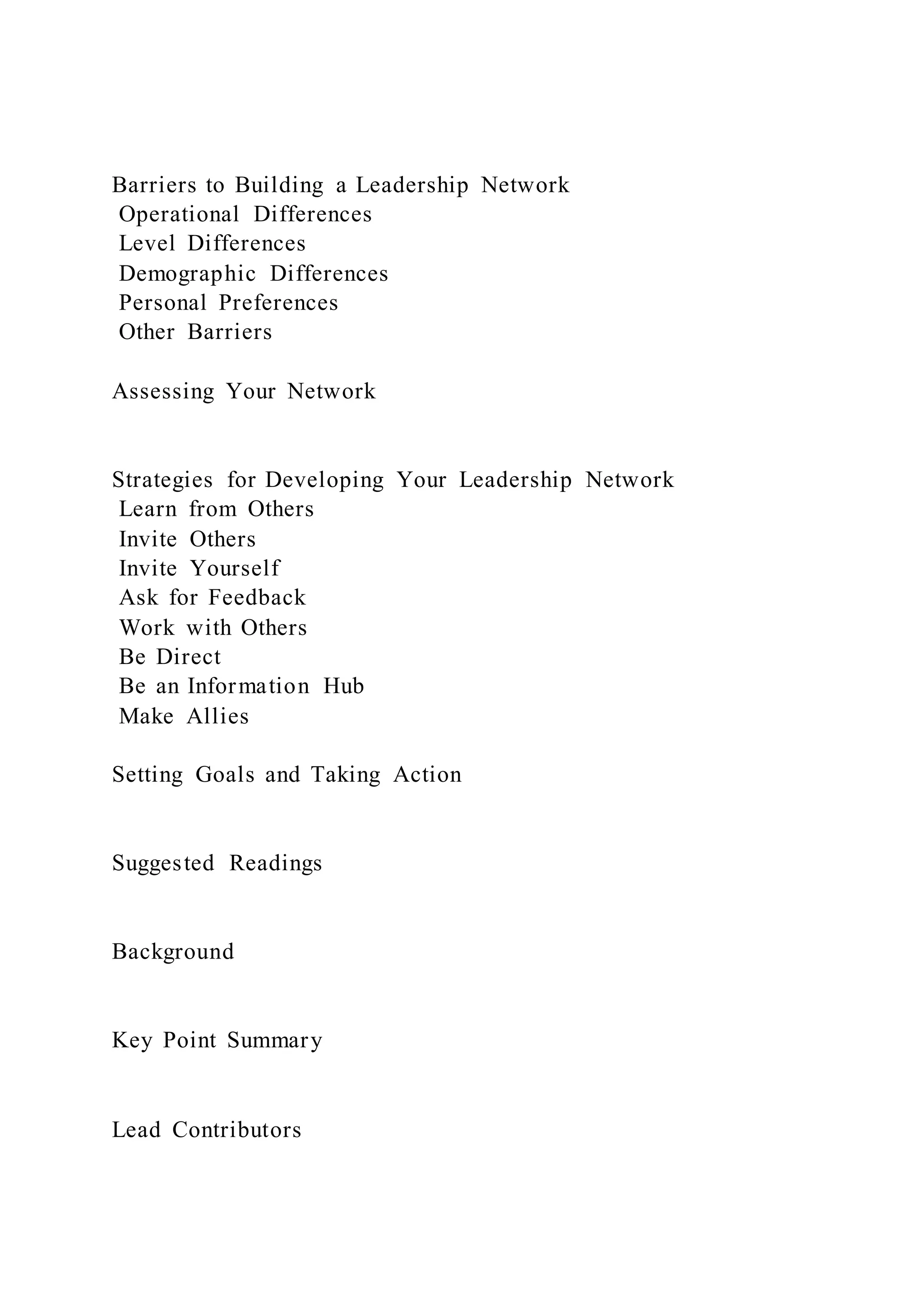 Barriers to Building a Leadership Network
Operational Differences
Level Differences
Demographic Differences
Personal Preferences
Other Barriers
Assessing Your Network
Strategies for Developing Your Leadership Network
Learn from Others
Invite Others
Invite Yourself
Ask for Feedback
Work with Others
Be Direct
Be an Information Hub
Make Allies
Setting Goals and Taking Action
Suggested Readings
Background
Key Point Summary
Lead Contributors