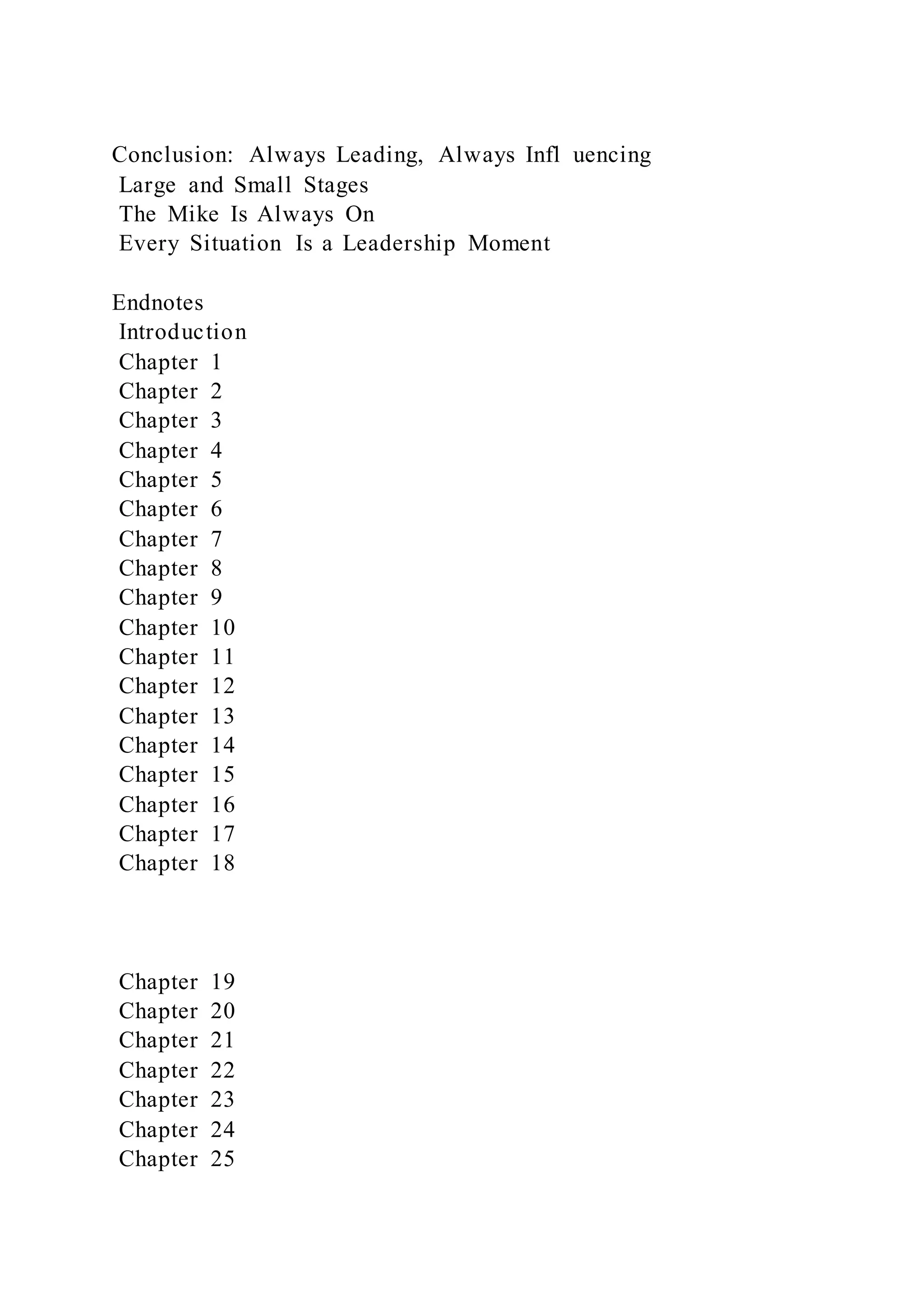 Conclusion: Always Leading, Always Infl uencing
Large and Small Stages
The Mike Is Always On
Every Situation Is a Leadership Moment
Endnotes
Introduction
Chapter 1
Chapter 2
Chapter 3
Chapter 4
Chapter 5
Chapter 6
Chapter 7
Chapter 8
Chapter 9
Chapter 10
Chapter 11
Chapter 12
Chapter 13
Chapter 14
Chapter 15
Chapter 16
Chapter 17
Chapter 18
Chapter 19
Chapter 20
Chapter 21
Chapter 22
Chapter 23
Chapter 24
Chapter 25